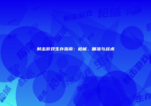 射击游戏生存指南：枪械、瞄准与战术