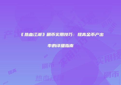 《热血江湖》刷币实用技巧：提高金币产出率的详细指南