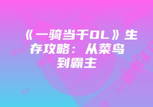 《一骑当千OL》生存攻略：从菜鸟到霸主