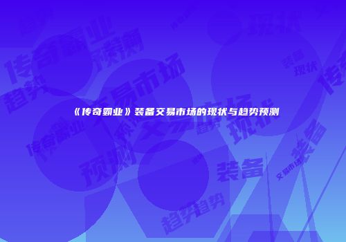 《传奇霸业》装备交易市场的现状与趋势预测