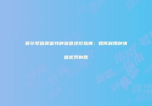 赛尔号哈莫雷特种族值进阶指南：如何利用种族值优势制胜