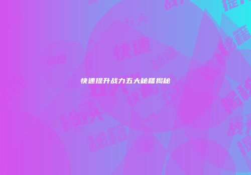 快速提升战力五大秘籍揭秘