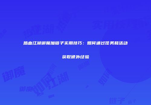 热血江湖御魔加链子实用技巧：如何通过任务和活动获取额外经验
