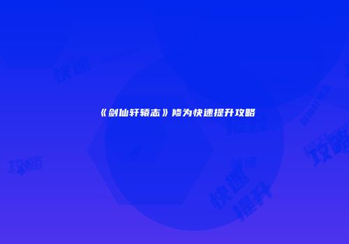 《剑仙轩辕志》修为快速提升攻略