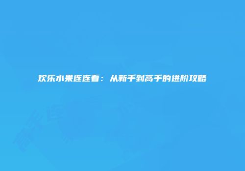 欢乐水果连连看：从新手到高手的进阶攻略