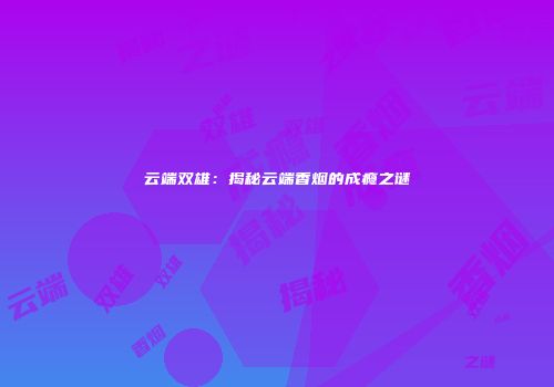 云端双雄：揭秘云端香烟的成瘾之谜