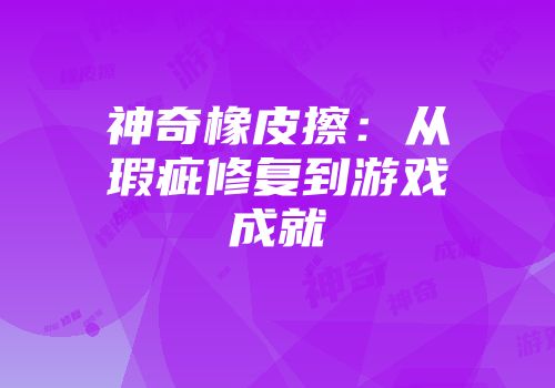 神奇橡皮擦：从瑕疵修复到游戏成就
