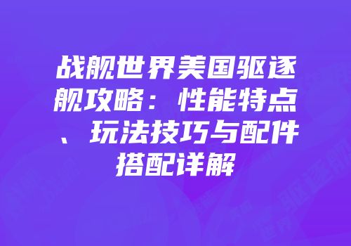 战舰世界美国驱逐舰攻略：性能特点、玩法技巧与配件搭配详解