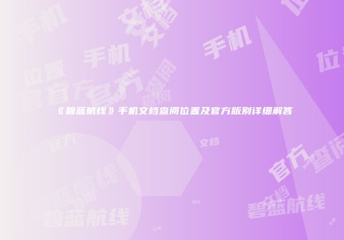 《碧蓝航线》手机文档查阅位置及官方版别详细解答