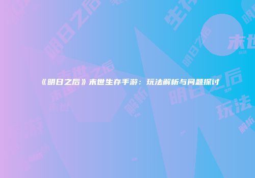 《明日之后》末世生存手游：玩法解析与问题探讨