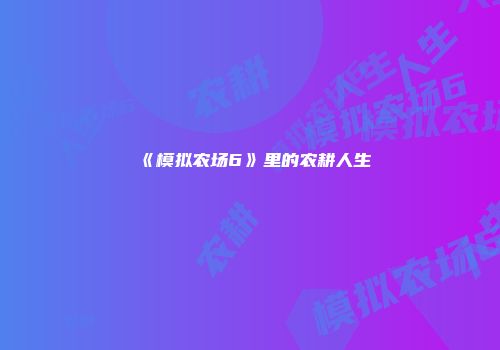 《模拟农场6》里的农耕人生