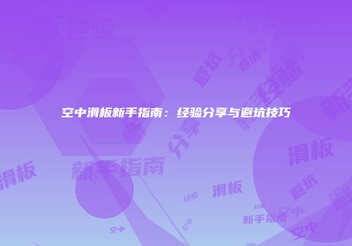 空中滑板新手指南：经验分享与避坑技巧