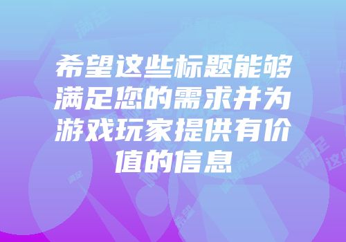 希望这些标题能够满足您的需求并为游戏玩家提供有价值的信息
