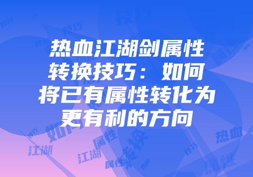 热血江湖剑属性转换技巧：如何将已有属性转化为更有利的方向