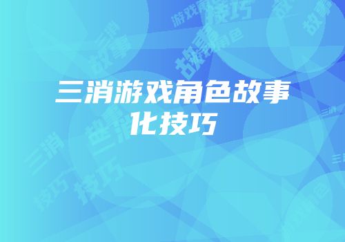 三消游戏角色故事化技巧
