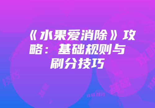 《水果爱消除》攻略：基础规则与刷分技巧
