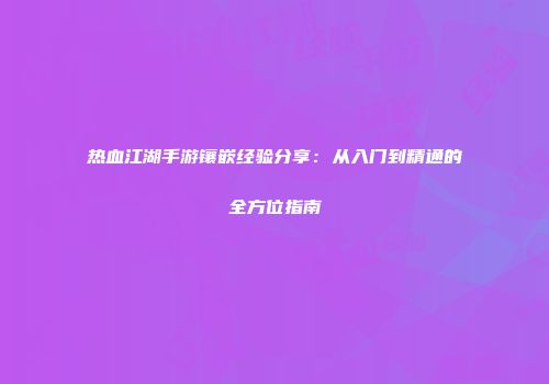 热血江湖手游镶嵌经验分享：从入门到精通的全方位指南