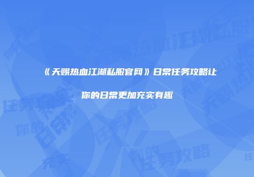 《天赐热血江湖私服官网》日常任务攻略让你的日常更加充实有趣
