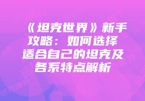 《坦克世界》新手攻略：如何选择适合自己的坦克及各系特点解析