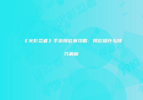《火影忍者》手游排位赛攻略：段位提升与技巧解析