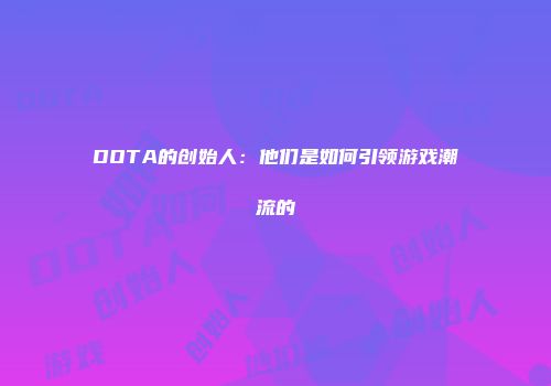 DOTA的创始人：他们是如何引领游戏潮流的