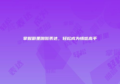 掌握噼里啪啦表达，轻松成为情感高手