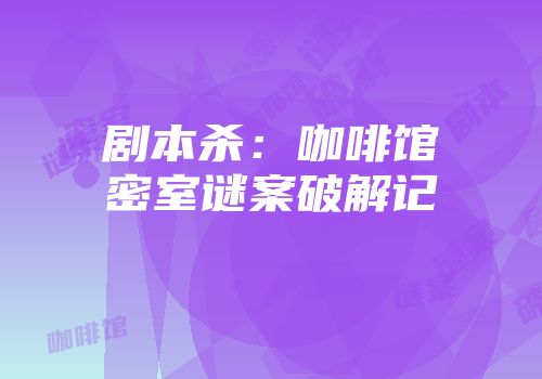 剧本杀：咖啡馆密室谜案破解记