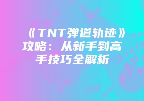 《TNT弹道轨迹》攻略：从新手到高手技巧全解析