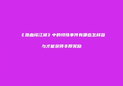 《热血闯江湖》中的特殊事件有哪些怎样参与才能获得丰厚奖励