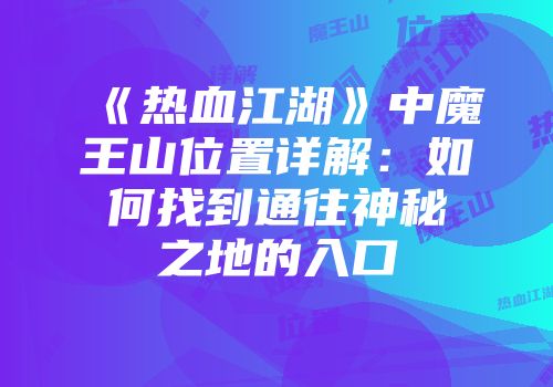 《热血江湖》中魔王山位置详解：如何找到通往神秘之地的入口
