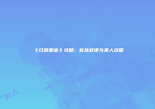 《红颜霸业》攻略：宫廷权谋与美人攻略