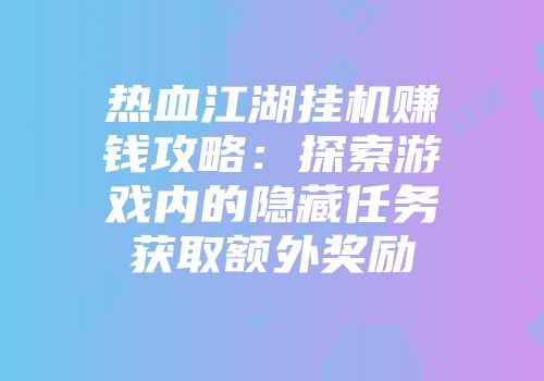 热血江湖挂机赚钱攻略：探索游戏内的隐藏任务获取额外奖励