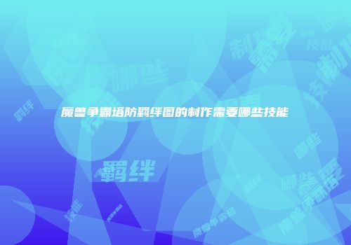 魔兽争霸塔防羁绊图的制作需要哪些技能