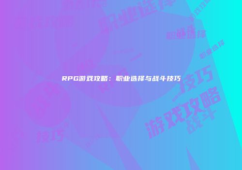 RPG游戏攻略：职业选择与战斗技巧