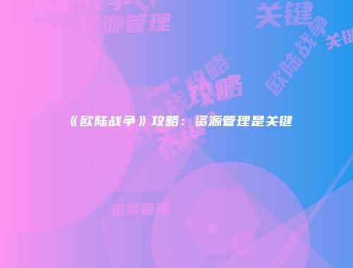 《欧陆战争》攻略：资源管理是关键