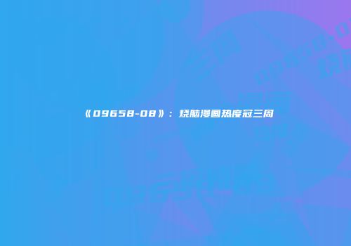 《09658-08》：烧脑漫画热度冠三周