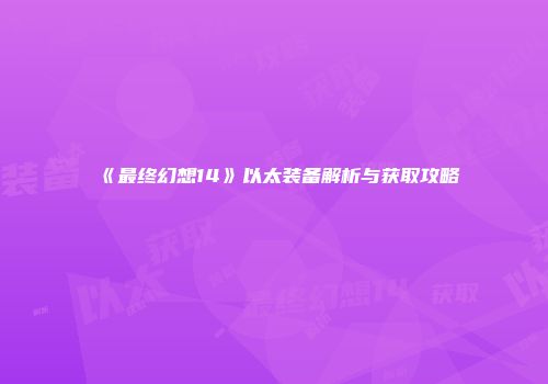 《最终幻想14》以太装备解析与获取攻略