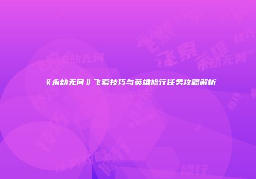 《永劫无间》飞索技巧与英雄修行任务攻略解析