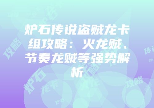 炉石传说盗贼龙卡组攻略：火龙贼、节奏龙贼等强势解析