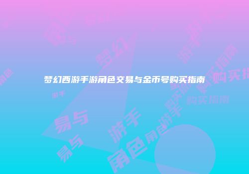 梦幻西游手游角色交易与金币号购买指南