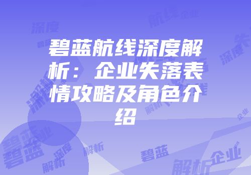 碧蓝航线深度解析：企业失落表情攻略及角色介绍