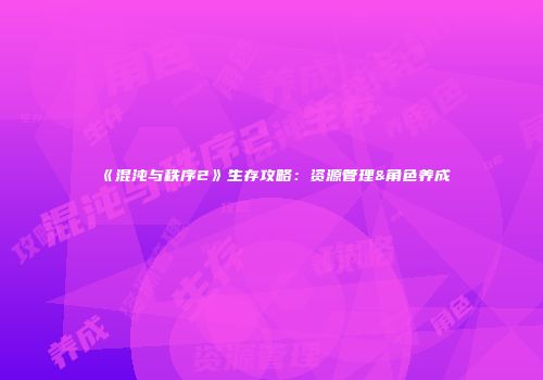 《混沌与秩序2》生存攻略：资源管理&角色养成