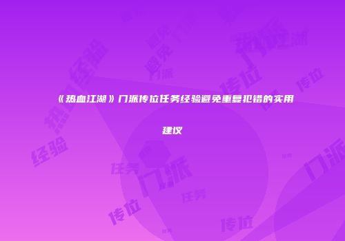 《热血江湖》门派传位任务经验避免重复犯错的实用建议