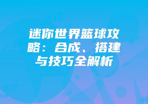 迷你世界篮球攻略：合成、搭建与技巧全解析