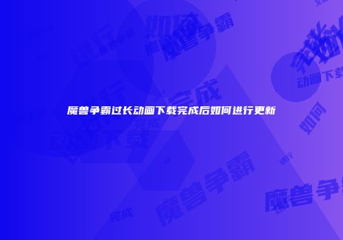 魔兽争霸过长动画下载完成后如何进行更新