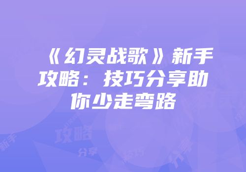 《幻灵战歌》新手攻略：技巧分享助你少走弯路