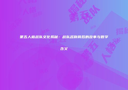 第五人格战队文化揭秘：战队名称背后的故事与数字含义