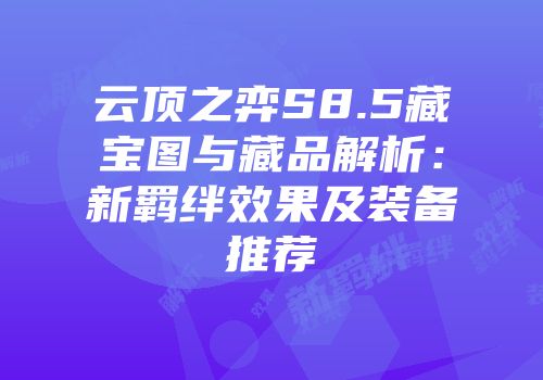 云顶之弈S8.5藏宝图与藏品解析：新羁绊效果及装备推荐