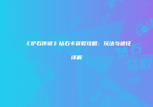 《炉石传说》钻石卡获取攻略：玩法与途径详解