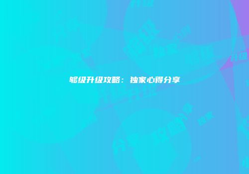 够级升级攻略：独家心得分享